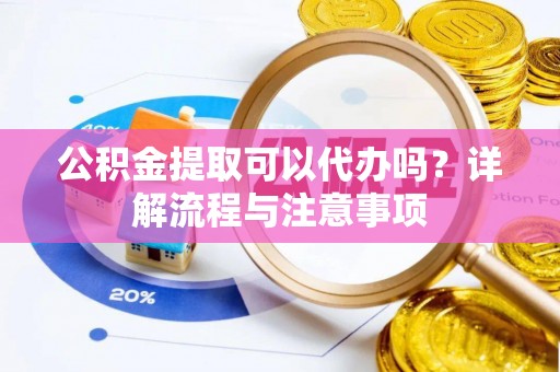 龟山公积金提取可以代办吗？详解流程与注意事项
