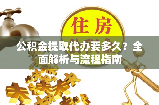 武定公积金提取代办要多久？全面解析与流程指南