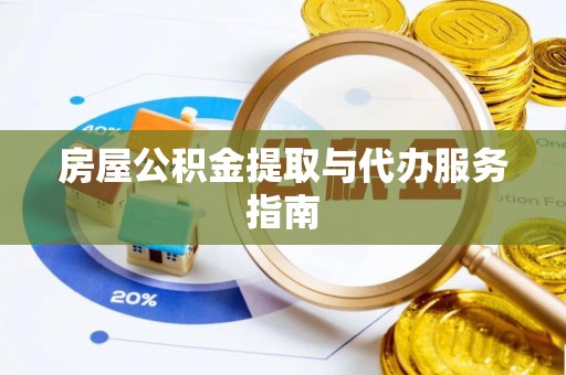 襄阳房屋公积金提取与代办服务指南
